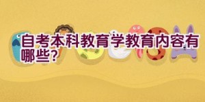 自考本科教育学教育内容有哪些？