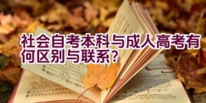 社会自考本科与成人高考有何区别与联系？