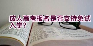 成人高考报名是否支持免试入学？