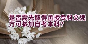 是否需先取得函授专科文凭方可参加自考本科？