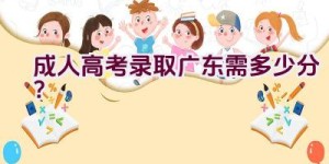 成人高考录取广东需多少分？