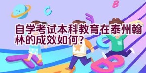 自学考试本科教育在泰州翰林的成效如何？