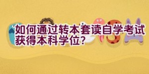 如何通过转本套读自学考试获得本科学位？