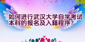 如何进行武汉大学自学考试本科的报名及入籍程序？