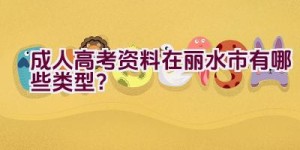 成人高考资料在丽水市有哪些类型？