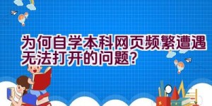 为何自学本科网页频繁遭遇无法打开的问题？