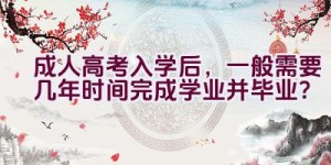 成人高考入学后，一般需要几年时间完成学业并毕业？