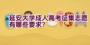 延安大学成人高考征集志愿有哪些要求？