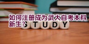 如何注册成为武大自考本科新生？