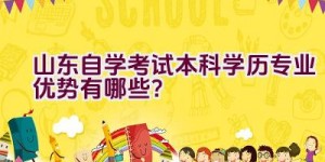 山东自学考试本科学历专业优势有哪些？