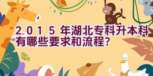 2015年湖北专科升本科有哪些要求和流程？