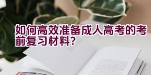 如何高效准备成人高考的考前复习材料？