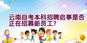 云南自考本科招聘启事是否正在招募新员工？