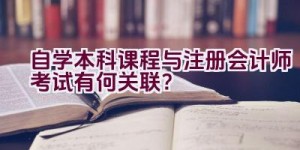 自学本科课程与注册会计师考试有何关联？