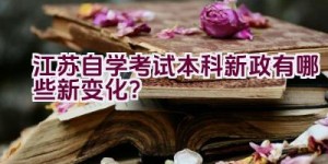 江苏自学考试本科新政有哪些新变化？