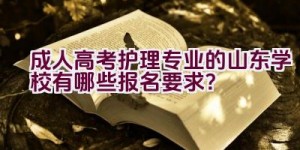 成人高考护理专业的山东学校有哪些报名要求？