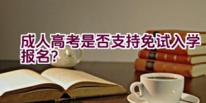 成人高考是否支持免试入学报名？