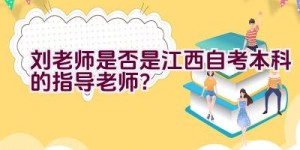 刘老师是否是江西自考本科的指导老师？