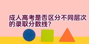 成人高考是否区分不同层次的录取分数线？