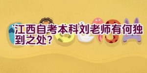 江西自考本科刘老师有何独到之处？