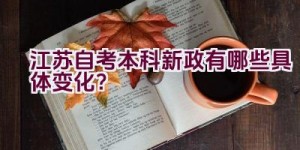 江苏自考本科新政有哪些具体变化？