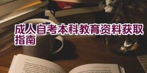 成人自考本科教育资料获取指南