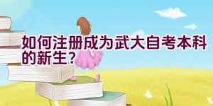 如何注册成为武大自考本科的新生？