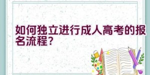 如何独立进行成人高考的报名流程？