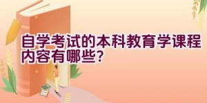 自学考试的本科教育学课程内容有哪些？