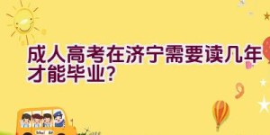 成人高考在济宁需要读几年才能毕业？