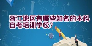 浙江地区有哪些知名的本科自考培训学校？