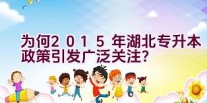 为何2015年湖北专升本政策引发广泛关注？