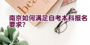 南京如何满足自考本科报名要求？