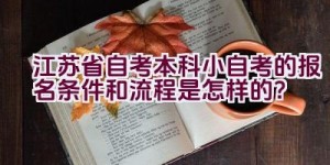 江苏省自考本科小自考的报名条件和流程是怎样的？