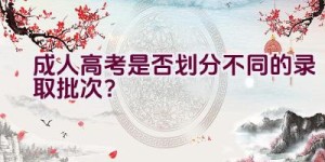 成人高考是否划分不同的录取批次？