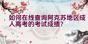 如何在线查询阿克苏地区成人高考的考试成绩？