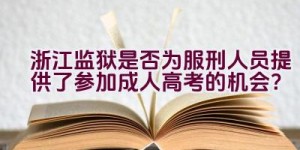 浙江监狱是否为服刑人员提供了参加成人高考的机会？