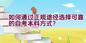 如何通过正规途径选择可靠的自考本科方式？