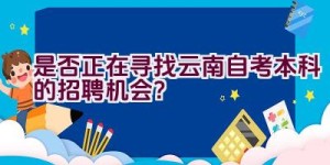 是否正在寻找云南自考本科的招聘机会？