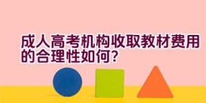 成人高考机构收取教材费用的合理性如何？