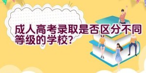 成人高考录取是否区分不同等级的学校？