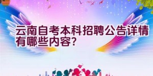 云南自考本科招聘公告详情有哪些内容？