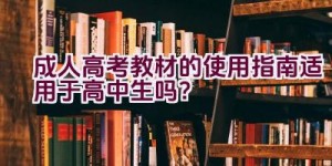 成人高考教材的使用指南适用于高中生吗？