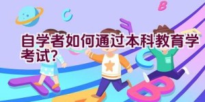 自学者如何通过本科教育学考试？