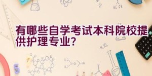 有哪些自学考试本科院校提供护理专业？