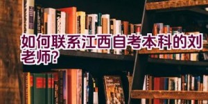 如何联系江西自考本科的刘老师？