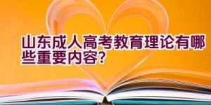 山东成人高考教育理论有哪些重要内容？