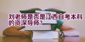 刘老师是否是江西自考本科的资深导师？