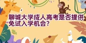 聊城大学成人高考是否提供免试入学机会？