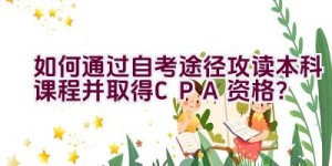 如何通过自考途径攻读本科课程并取得CPA资格？